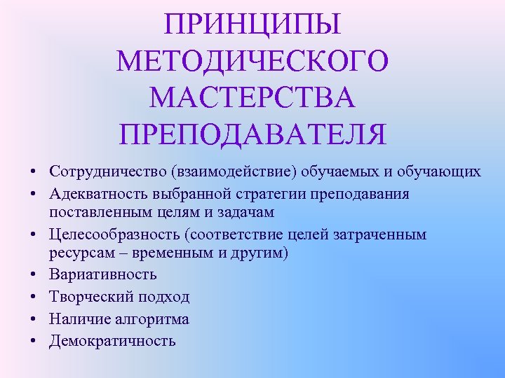 ПРИНЦИПЫ МЕТОДИЧЕСКОГО МАСТЕРСТВА ПРЕПОДАВАТЕЛЯ • Сотрудничество (взаимодействие) обучаемых и обучающих • Адекватность выбранной стратегии