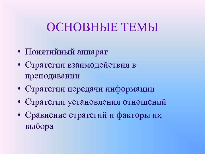 ОСНОВНЫЕ ТЕМЫ • Понятийный аппарат • Стратегии взаимодействия в преподавании • Стратегии передачи информации