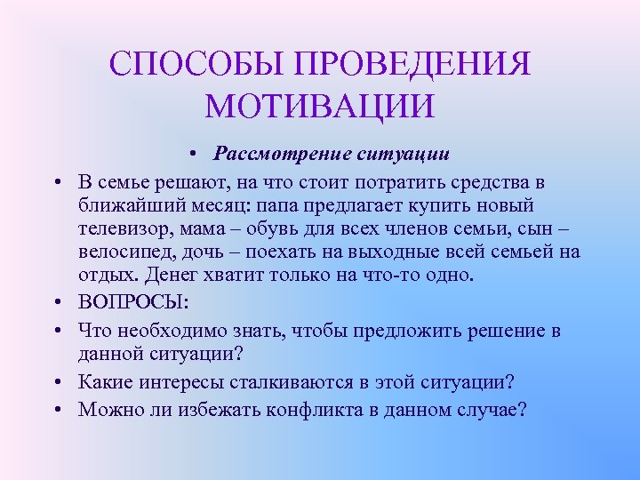 СПОСОБЫ ПРОВЕДЕНИЯ МОТИВАЦИИ • • • Рассмотрение ситуации В семье решают, на что стоит