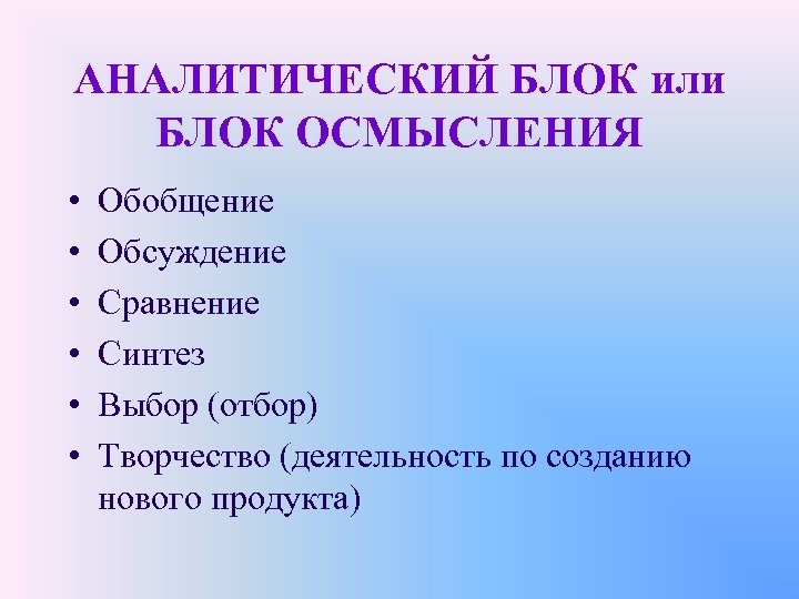 АНАЛИТИЧЕСКИЙ БЛОК или БЛОК ОСМЫСЛЕНИЯ • • • Обобщение Обсуждение Сравнение Синтез Выбор (отбор)