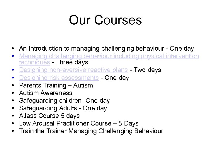 Our Courses • An Introduction to managing challenging behaviour - One day • Managing