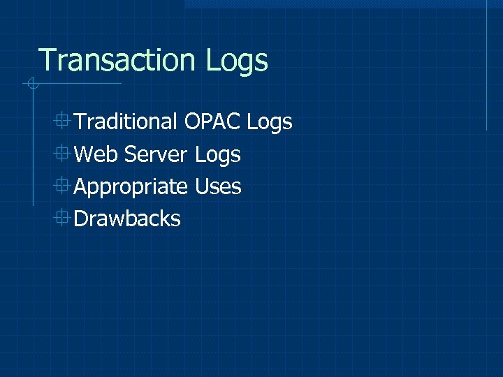 Transaction Logs °Traditional OPAC Logs °Web Server Logs °Appropriate Uses °Drawbacks 