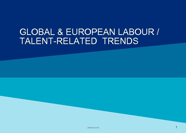 GLOBAL & EUROPEAN LABOUR / TALENT-RELATED TRENDS MERCER 20 March 2018 7 