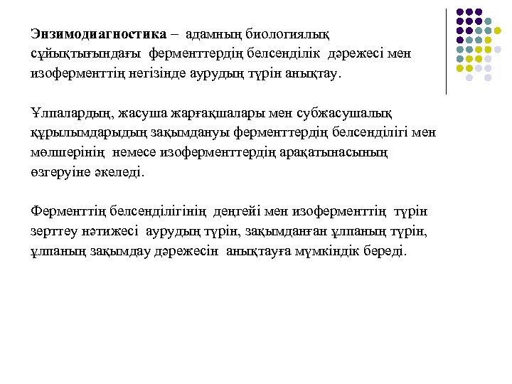 Энзимодиагностика – адамның биологиялық сұйықтығындағы ферменттердің белсенділік дәрежесі мен изоферменттің негізінде аурудың түрін анықтау.