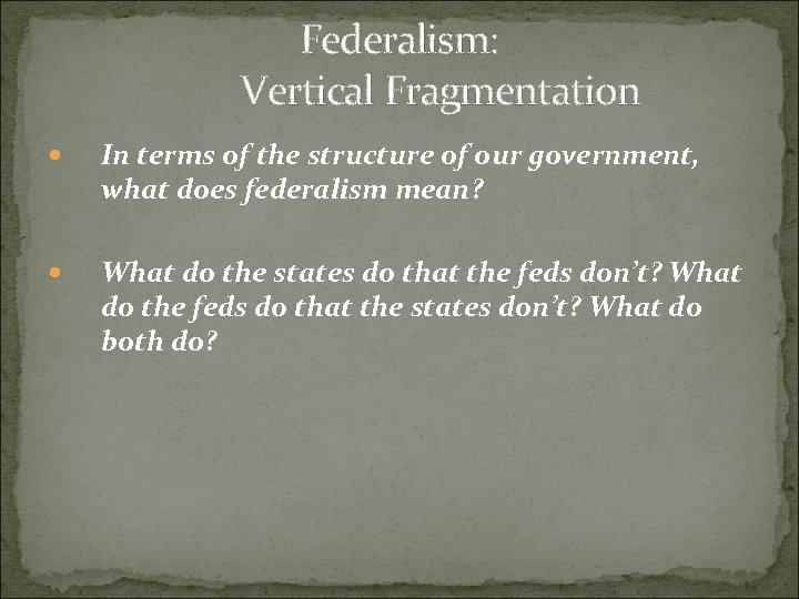 Federalism: Vertical Fragmentation In terms of the structure of our government, what does federalism