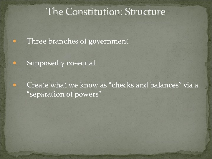 The Constitution: Structure Three branches of government Supposedly co-equal Create what we know as