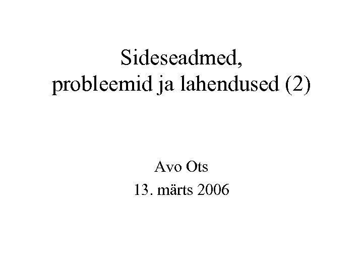 Sideseadmed, probleemid ja lahendused (2) Avo Ots 13. märts 2006 
