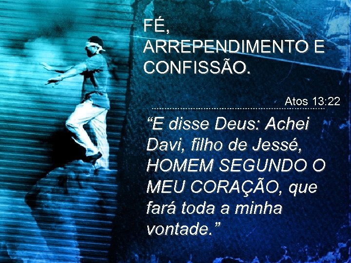 FÉ, ARREPENDIMENTO E CONFISSÃO. Atos 13: 22 “E disse Deus: Achei Davi, filho de