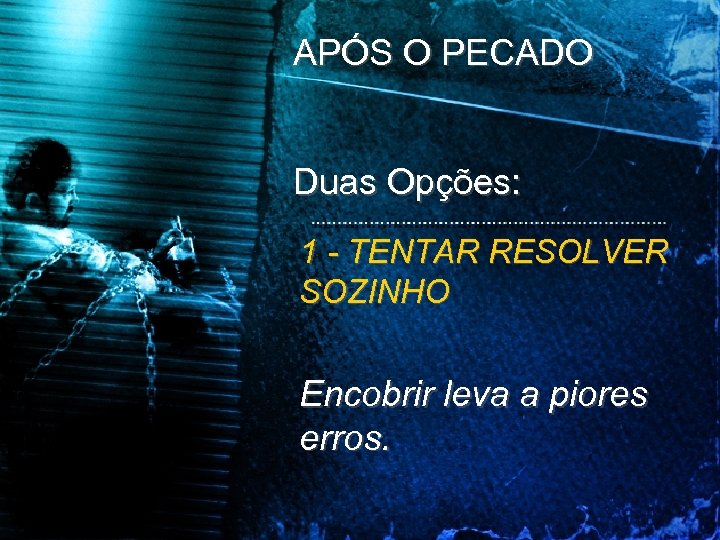 APÓS O PECADO Duas Opções: 1 - TENTAR RESOLVER SOZINHO Encobrir leva a piores