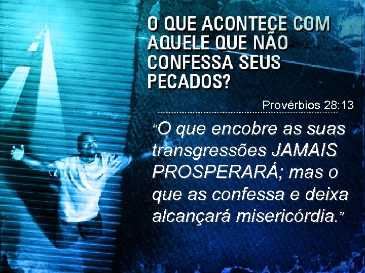 Provérbios 28: 13 “O que encobre as suas transgressões JAMAIS PROSPERARÁ; mas o que