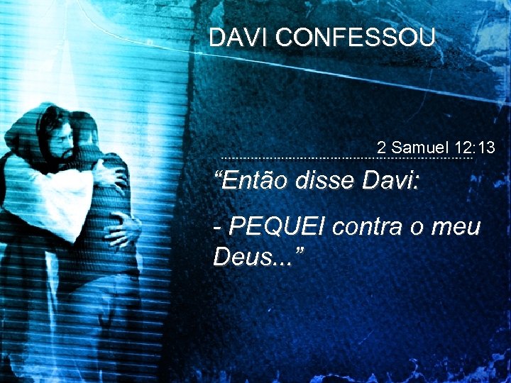DAVI CONFESSOU 2 Samuel 12: 13 “Então disse Davi: - PEQUEI contra o meu