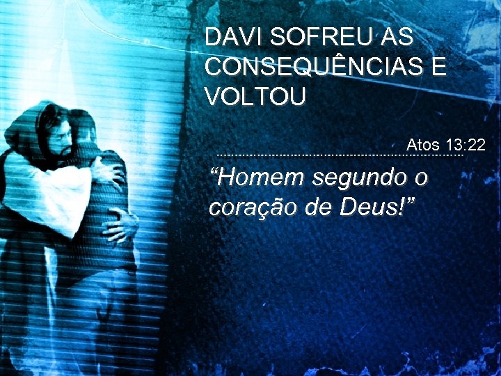 DAVI SOFREU AS CONSEQUÊNCIAS E VOLTOU Atos 13: 22 “Homem segundo o coração de