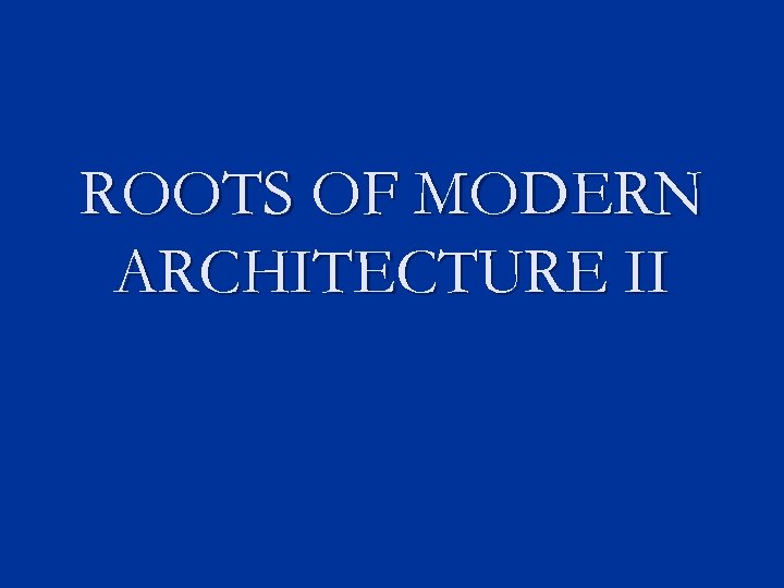 ROOTS OF MODERN ARCHITECTURE II 