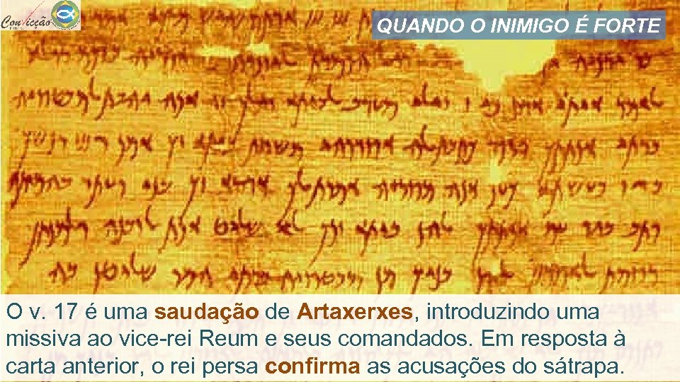 QUANDO O INIMIGO É FORTE O v. 17 é uma saudação de Artaxerxes, introduzindo