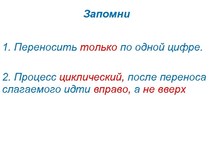 Запомни 1. Переносить только по одной цифре. 2. Процесс циклический, после переноса слагаемого идти