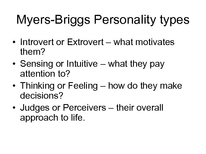 Myers-Briggs Personality types • Introvert or Extrovert – what motivates them? • Sensing or