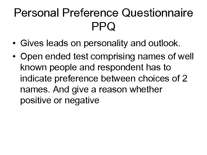 Personal Preference Questionnaire PPQ • Gives leads on personality and outlook. • Open ended