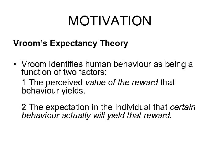 MOTIVATION Vroom’s Expectancy Theory • Vroom identifies human behaviour as being a function of