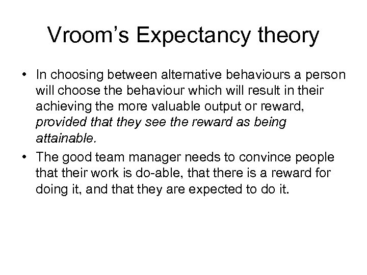 Vroom’s Expectancy theory • In choosing between alternative behaviours a person will choose the