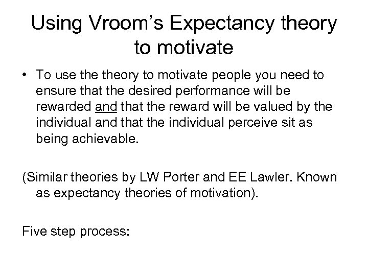 Using Vroom’s Expectancy theory to motivate • To use theory to motivate people you