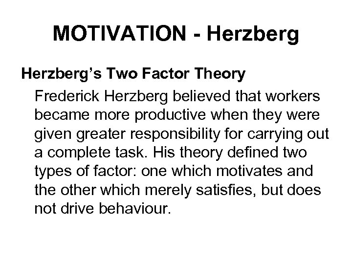 MOTIVATION - Herzberg’s Two Factor Theory Frederick Herzberg believed that workers became more productive