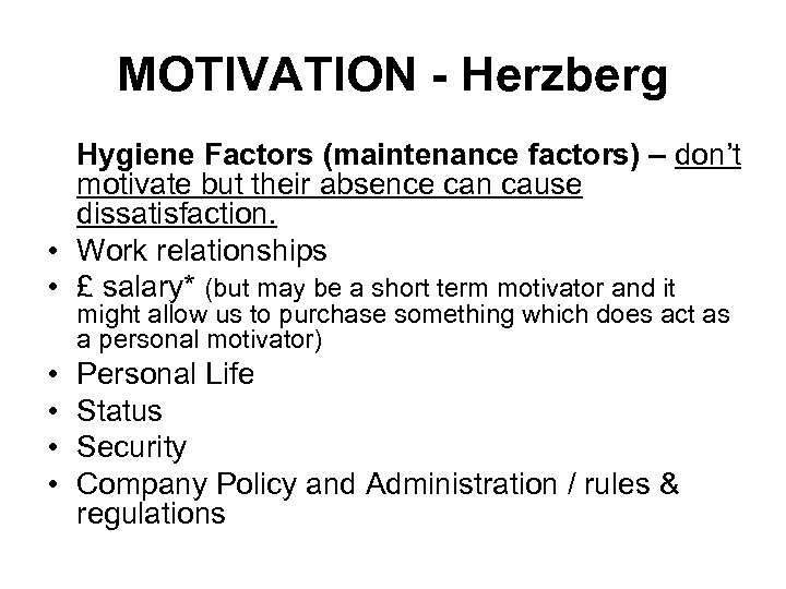 MOTIVATION - Herzberg Hygiene Factors (maintenance factors) – don’t motivate but their absence can