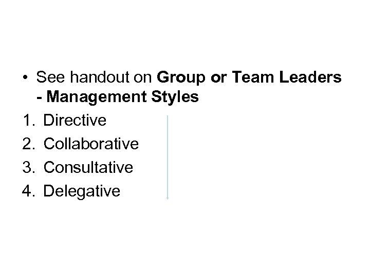  • See handout on Group or Team Leaders - Management Styles 1. Directive