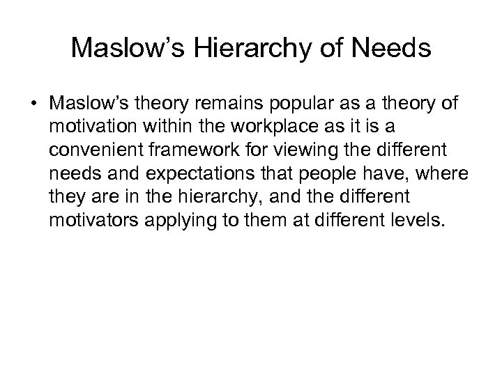 Maslow’s Hierarchy of Needs • Maslow’s theory remains popular as a theory of motivation