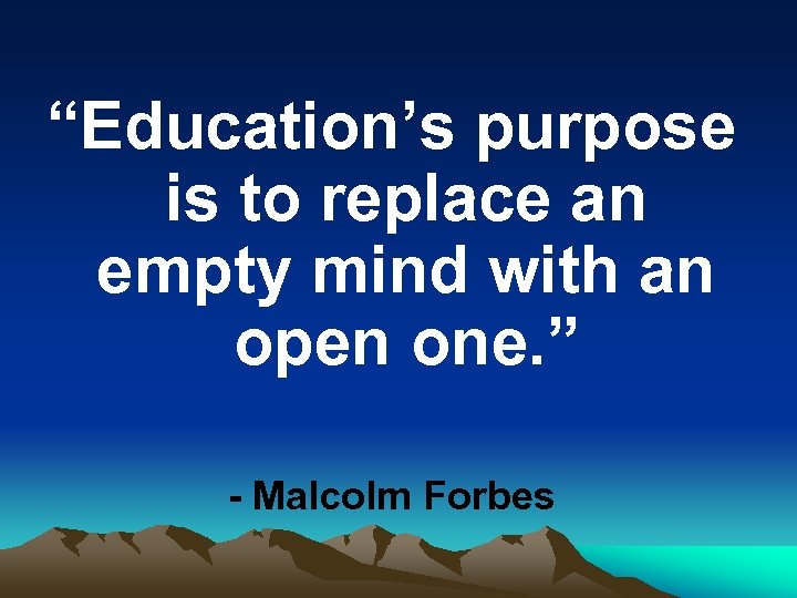“Education’s purpose is to replace an empty mind with an open one. ” -