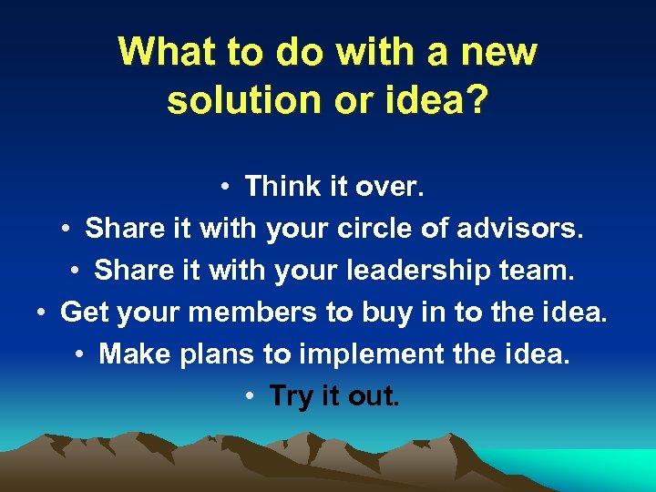 What to do with a new solution or idea? • Think it over. •