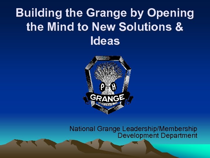Building the Grange by Opening the Mind to New Solutions & Ideas National Grange