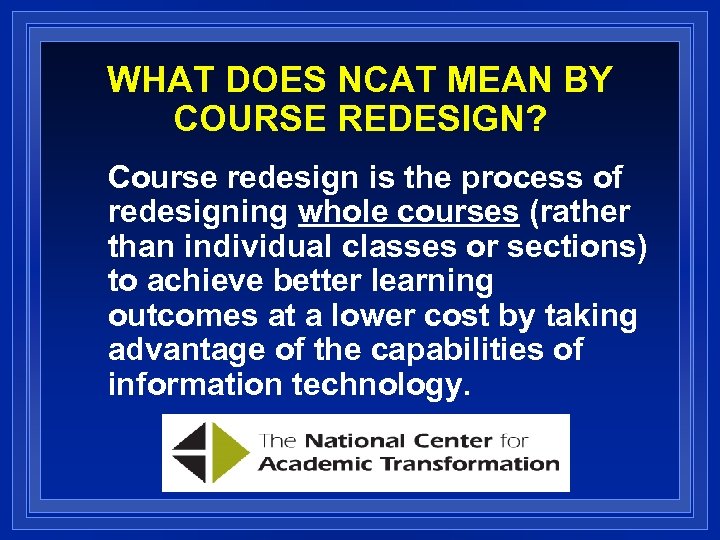 WHAT DOES NCAT MEAN BY COURSE REDESIGN? Course redesign is the process of redesigning