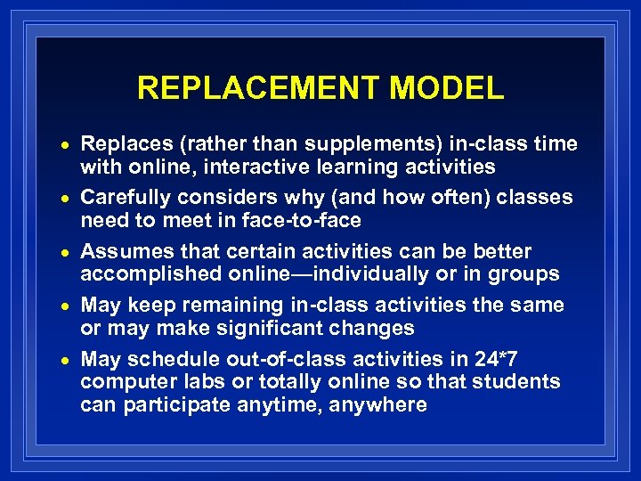 REPLACEMENT MODEL n n n Replaces (rather than supplements) in-class time with online, interactive