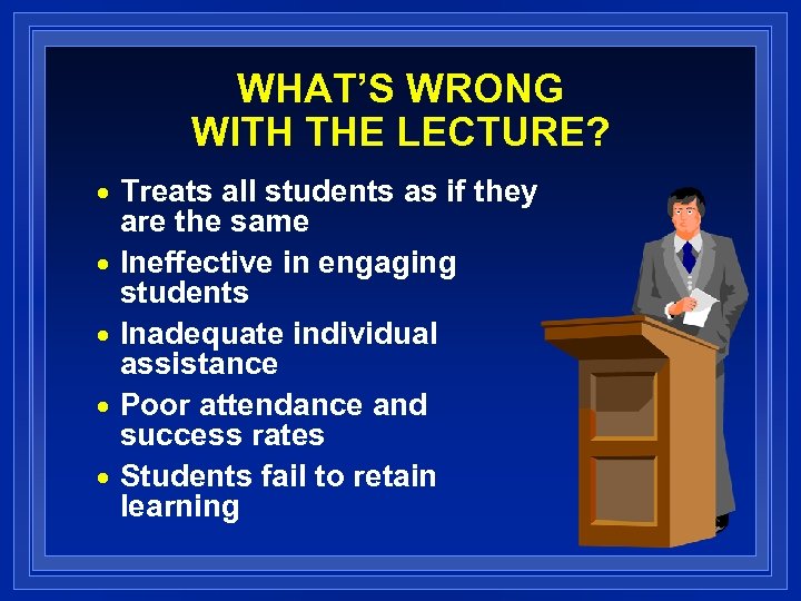 WHAT’S WRONG WITH THE LECTURE? Treats all students as if they are the same