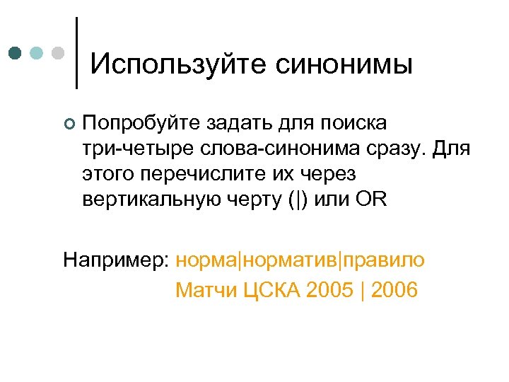 Используйте синонимы ¢ Попробуйте задать для поиска три-четыре слова-синонима сразу. Для этого перечислите их