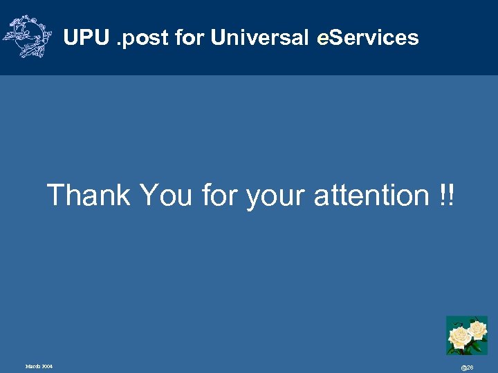 UPU. post for Universal e. Services Thank You for your attention !! March 2004