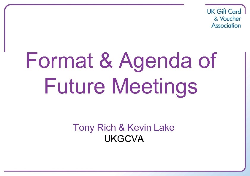 Format & Agenda of Future Meetings Tony Rich & Kevin Lake UKGCVA 