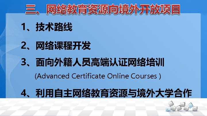 1、技术路线 2、网络课程开发 3、面向外籍人员高端认证网络培训 　　(Advanced Certificate Online Courses ) 4、利用自主网络教育资源与境外大学合作 