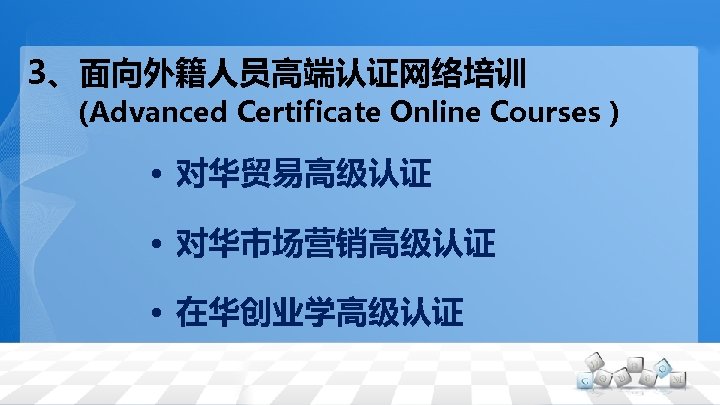 3、面向外籍人员高端认证网络培训 　 (Advanced Certificate Online Courses ) • 对华贸易高级认证 • 对华市场营销高级认证 • 在华创业学高级认证 