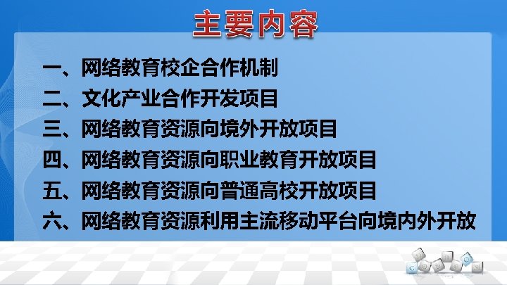 一、网络教育校企合作机制 二、文化产业合作开发项目 三、网络教育资源向境外开放项目 四、网络教育资源向职业教育开放项目 五、网络教育资源向普通高校开放项目 六、网络教育资源利用主流移动平台向境内外开放 