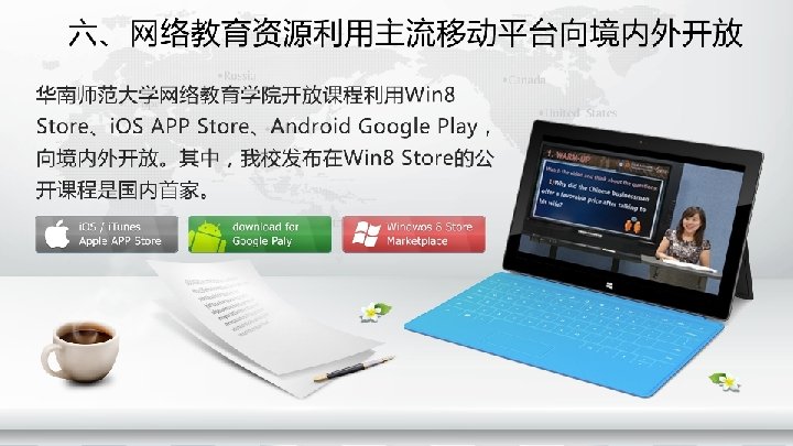 　　华南师范大学网络教育学院开放课 程利用Win 8 Store、i. OS APP Store、 Android Google Play，向境内外开 放。其中，我校发布在Win 8 Store的 公开课程是国内首家。