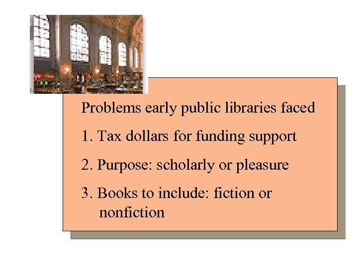 Problems early public libraries faced 1. Tax dollars for funding support 2. Purpose: scholarly