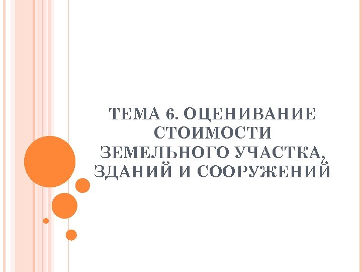 ТЕМА 6. ОЦЕНИВАНИЕ СТОИМОСТИ ЗЕМЕЛЬНОГО УЧАСТКА, ЗДАНИЙ И СООРУЖЕНИЙ 