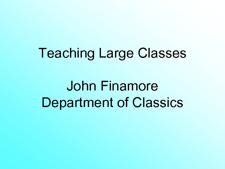 Teaching Large Classes John Finamore Department of Classics 
