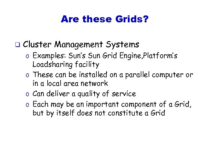 Are these Grids? q Cluster Management Systems o Examples: Sun’s Sun Grid Engine, Platform’s