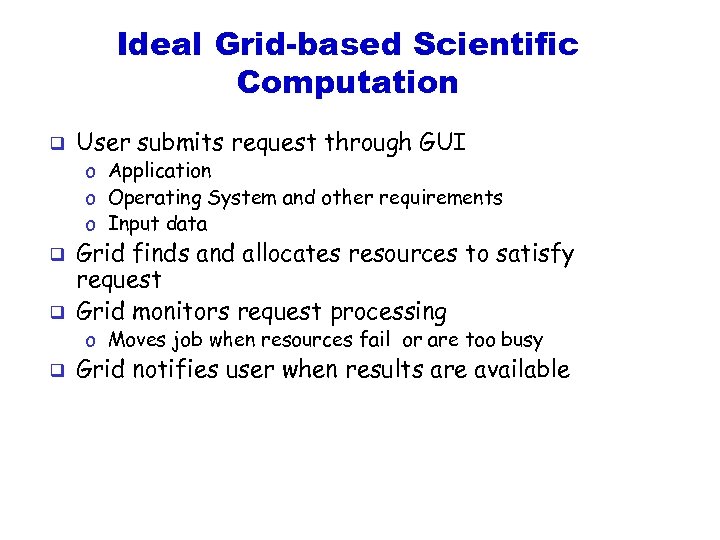 Ideal Grid-based Scientific Computation q User submits request through GUI o Application o Operating