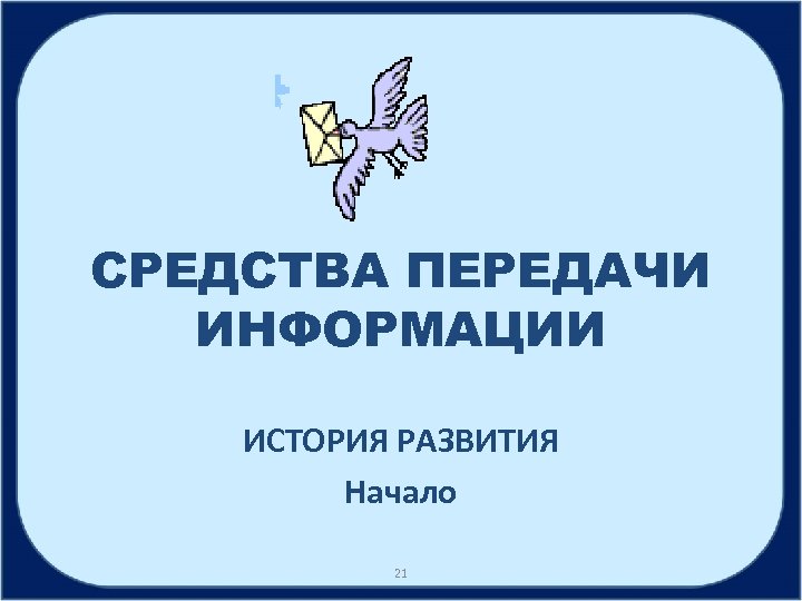 СРЕДСТВА ПЕРЕДАЧИ ИНФОРМАЦИИ ИСТОРИЯ РАЗВИТИЯ Начало 21 