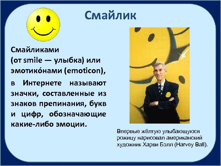 Смайликами (от smile — улыбка) или эмотико нами (emoticon), в Интернете называют значки, составленные