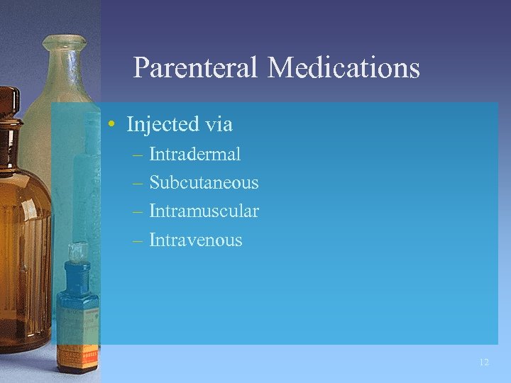 Parenteral Medications • Injected via – Intradermal – Subcutaneous – Intramuscular – Intravenous 12