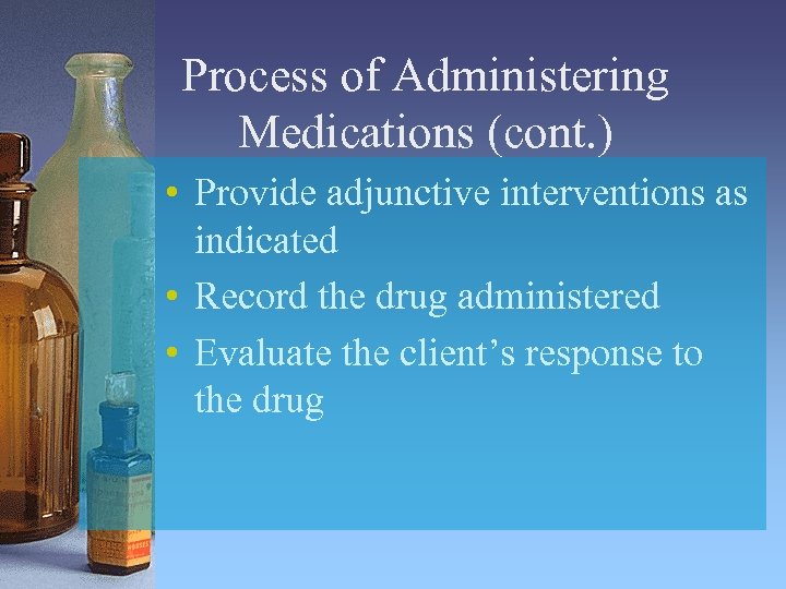 Process of Administering Medications (cont. ) • Provide adjunctive interventions as indicated • Record